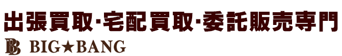 出張買取・宅配買取・委託販売専門 BIG BANG